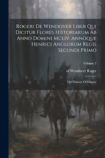 Front cover_Rogeri De Wendover Liber Qui Dicitur Flores Historiarum Ab Anno Domini Mcliv. Annoque Henrici Anglorum Regis Secundi Primo