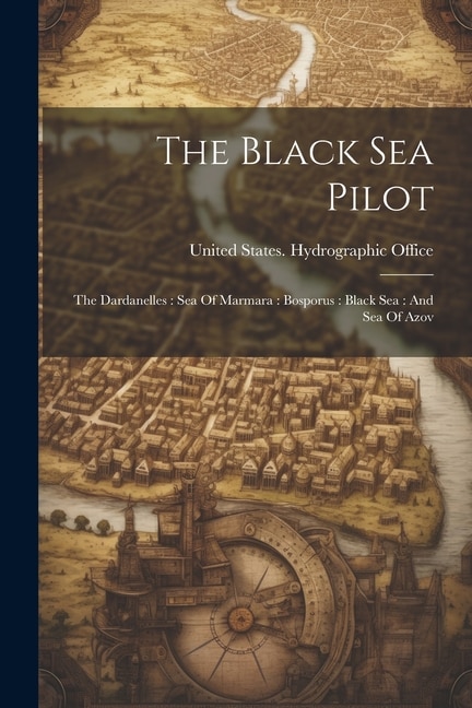 The Black Sea Pilot: The Dardanelles: Sea Of Marmara: Bosporus: Black Sea: And Sea Of Azov