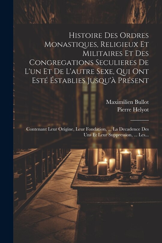 Couverture_Histoire Des Ordres Monastiques, Religieux Et Militaires Et Des Congregations Seculieres De L'un Et De L'autre Sexe, Qui Ont Esté Éstablies Jusqu'à Présent