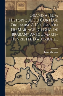 Front cover_Grand Album Historique Du Cortège Organisé À L'occasion Du Mariage Du Duc De Brabant Avec ... Marie-henriette D'autriche...