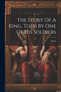 Couverture_The Story Of A King, Told By One Of His Soldiers