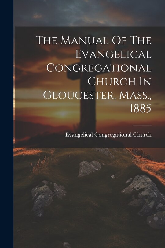 Front cover_The Manual Of The Evangelical Congregational Church In Gloucester, Mass., 1885