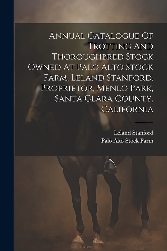 Couverture_Annual Catalogue Of Trotting And Thoroughbred Stock Owned At Palo Alto Stock Farm, Leland Stanford, Proprietor, Menlo Park, Santa Clara County, California