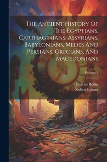 Front cover_The Ancient History Of The Egyptians, Carthaginians, Assyrians, Babylonians, Medes And Persians, Grecians, And Macedonians; Volume 1