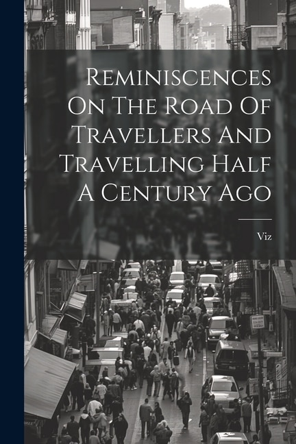 Reminiscences On The Road Of Travellers And Travelling Half A Century Ago