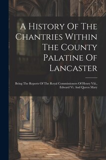 Front cover_A History Of The Chantries Within The County Palatine Of Lancaster