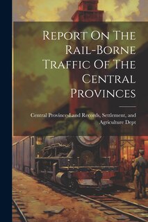 Front cover_Report On The Rail-borne Traffic Of The Central Provinces