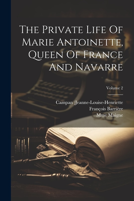 Front cover_The Private Life Of Marie Antoinette, Queen Of France And Navarre; Volume 2