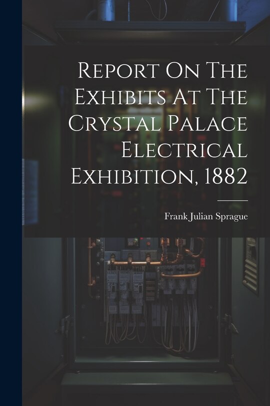 Front cover_Report On The Exhibits At The Crystal Palace Electrical Exhibition, 1882
