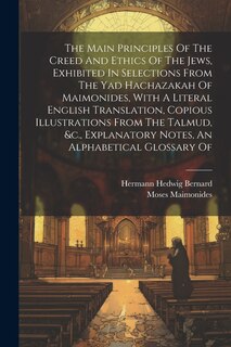 Front cover_The Main Principles Of The Creed And Ethics Of The Jews, Exhibited In Selections From The Yad Hachazakah Of Maimonides, With A Literal English Translation, Copious Illustrations From The Talmud, &c., Explanatory Notes, An Alphabetical Glossary Of