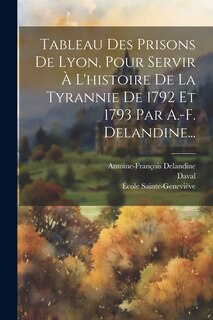 Front cover_Tableau Des Prisons De Lyon, Pour Servir À L'histoire De La Tyrannie De 1792 Et 1793 Par A.-f. Delandine...