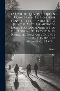 Front cover_La Civilité Qui Se Pratique En France Parmi Les Honnétes Gens, Pour L'éducation De La Jeunesse. Avec Une Méthode Facile Pour Apprendre À Bien Lire, Prononcer Les Mots & Les Écrire. Les Quatrains Du Sage M. De Pybrac, Et L'arithmétique En Sa...