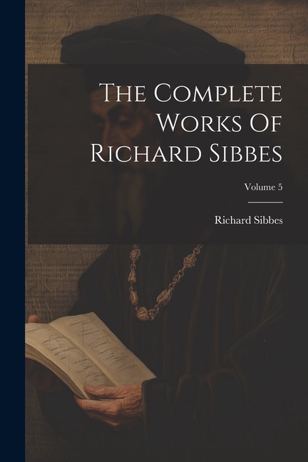 The Complete Works Of Richard Sibbes; Volume 5