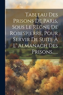 Couverture_Tableau Des Prisons De Paris, Sous Le Règne De Robespierre, Pour Servir De Suite À L' Almanach Des Prisons......