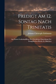 Predigt Am 12. Sontag Nach Trinitatis: Am Ersten Gedächtnißfeste Der Feierlichen Einweihung Der Evangelischen Kirche In München