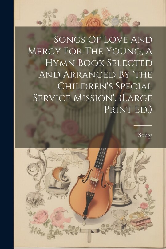 Couverture_Songs Of Love And Mercy For The Young, A Hymn Book Selected And Arranged By 'the Children's Special Service Mission'. (large Print Ed.)