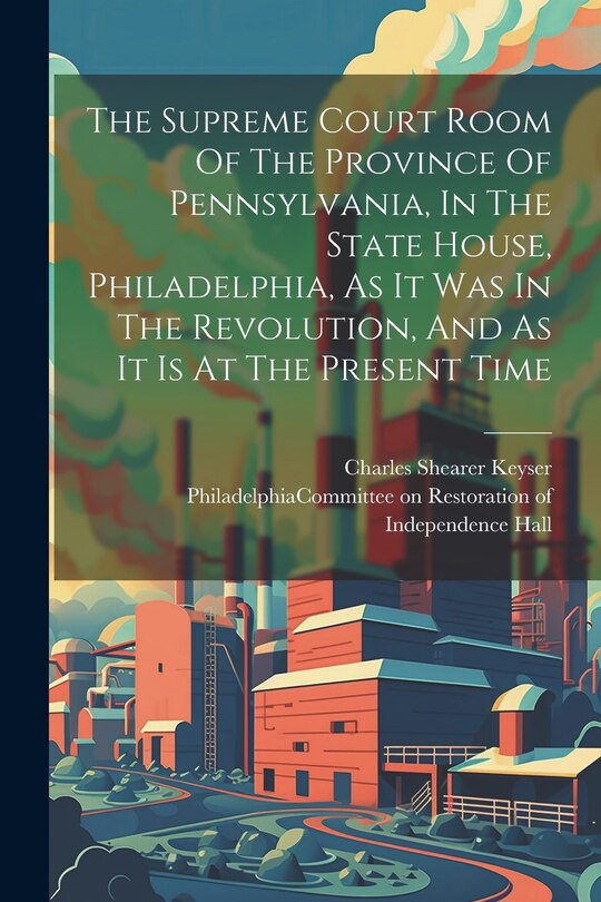 Couverture_The Supreme Court Room Of The Province Of Pennsylvania, In The State House, Philadelphia, As It Was In The Revolution, And As It Is At The Present Time