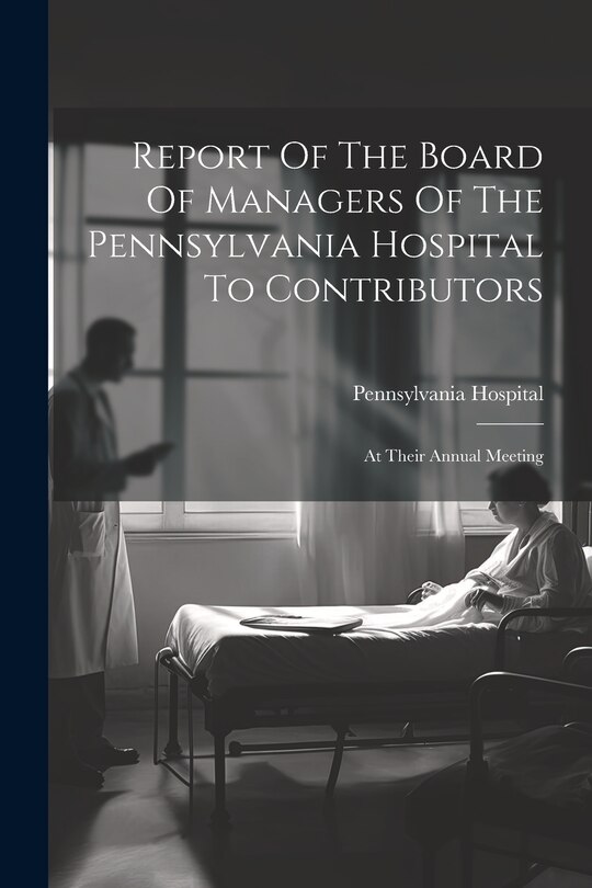 Front cover_Report Of The Board Of Managers Of The Pennsylvania Hospital To Contributors