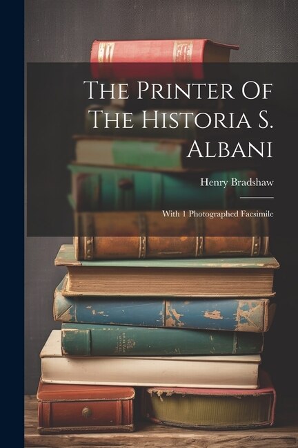 The Printer Of The Historia S. Albani: With 1 Photographed Facsimile