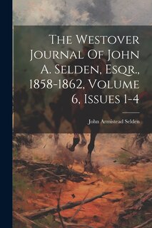 Front cover_The Westover Journal Of John A. Selden, Esqr., 1858-1862, Volume 6, Issues 1-4