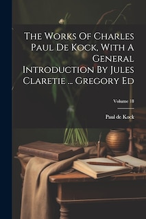 Front cover_The Works Of Charles Paul De Kock, With A General Introduction By Jules Claretie ... Gregory Ed; Volume 18