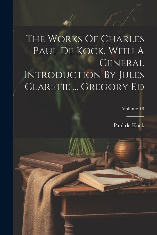 Front cover_The Works Of Charles Paul De Kock, With A General Introduction By Jules Claretie ... Gregory Ed; Volume 18