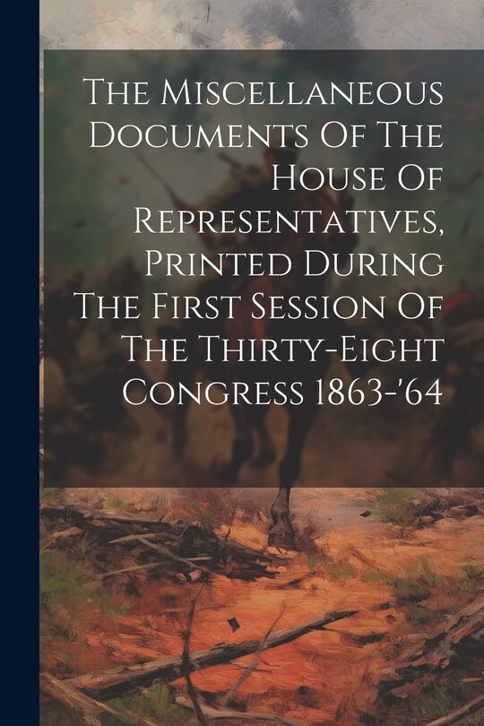 Couverture_The Miscellaneous Documents Of The House Of Representatives, Printed During The First Session Of The Thirty-eight Congress 1863-'64