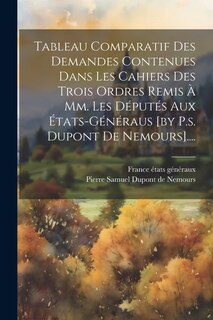 Front cover_Tableau Comparatif Des Demandes Contenues Dans Les Cahiers Des Trois Ordres Remis À Mm. Les Députés Aux États-généraus [by P.s. Dupont De Nemours]....