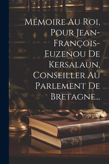 Couverture_Mémoire Au Roi, Pour Jean-françois-euzenou De Kersalaun, Conseiller Au Parlement De Bretagne...