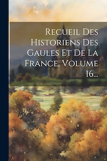 Couverture_Recueil Des Historiens Des Gaules Et De La France, Volume 16...