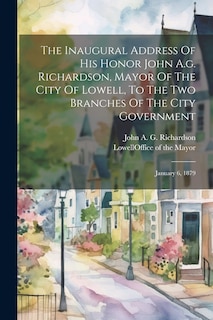 Front cover_The Inaugural Address Of His Honor John A.g. Richardson, Mayor Of The City Of Lowell, To The Two Branches Of The City Government