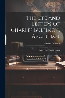 Front cover_The Life And Letters Of Charles Bulfinch, Architect