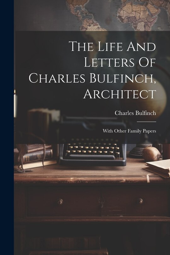 Front cover_The Life And Letters Of Charles Bulfinch, Architect