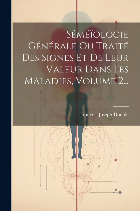 Front cover_Séméïologie Générale Ou Traité Des Signes Et De Leur Valeur Dans Les Maladies, Volume 2...