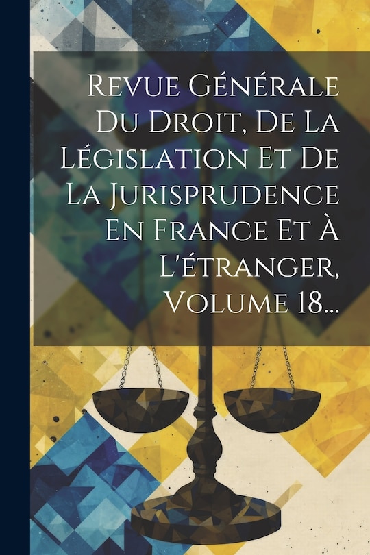 Couverture_Revue Générale Du Droit, De La Législation Et De La Jurisprudence En France Et À L'étranger, Volume 18...