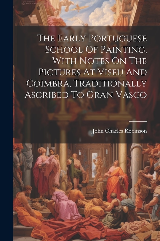 Front cover_The Early Portuguese School Of Painting, With Notes On The Pictures At Viseu And Coimbra, Traditionally Ascribed To Gran Vasco