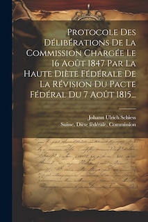 Front cover_Protocole Des Délibérations De La Commission Chargée Le 16 Août 1847 Par La Haute Diète Fédérale De La Révision Du Pacte Fédéral Du 7 Août 1815...
