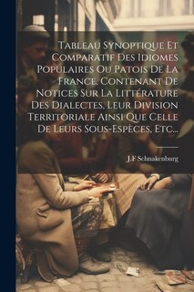 Front cover_Tableau Synoptique Et Comparatif Des Idiomes Populaires Ou Patois De La France, Contenant De Notices Sur La Littérature Des Dialectes, Leur Division Territoriale Ainsi Que Celle De Leurs Sous-espèces, Etc...