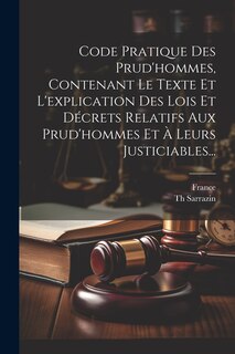 Front cover_Code Pratique Des Prud'hommes, Contenant Le Texte Et L'explication Des Lois Et Décrets Relatifs Aux Prud'hommes Et À Leurs Justiciables...