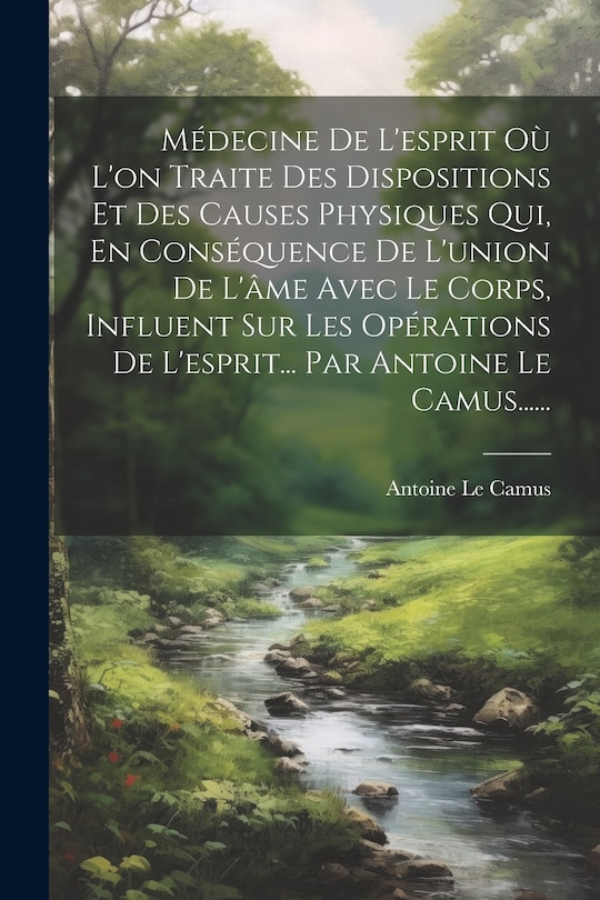 Couverture_Médecine De L'esprit Où L'on Traite Des Dispositions Et Des Causes Physiques Qui, En Conséquence De L'union De L'âme Avec Le Corps, Influent Sur Les Opérations De L'esprit... Par Antoine Le Camus......