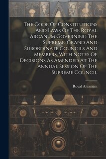 Couverture_The Code Of Constitutions And Laws Of The Royal Arcanum Governing The Supreme, Grand And Subordinate Councils And Members, With Notes Of Decisions As Amended At The Annual Session Of The Supreme Council