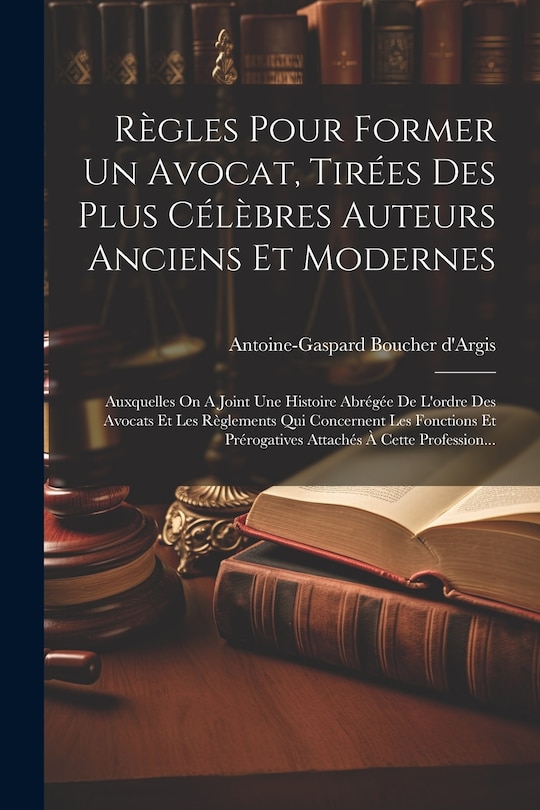 Front cover_Règles Pour Former Un Avocat, Tirées Des Plus Célèbres Auteurs Anciens Et Modernes