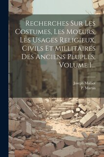 Recherches Sur Les Costumes, Les Moeurs, Les Usages Religieux, Civils Et Millitaires Des Anciens Peuples, Volume 1...