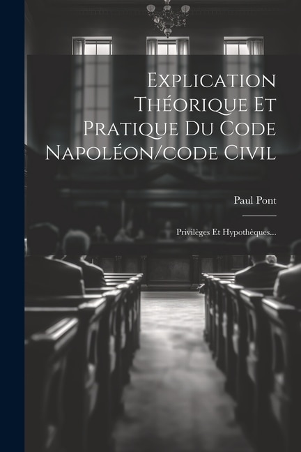 Explication Théorique Et Pratique Du Code Napoléon/code Civil: Privilèges Et Hypothèques...