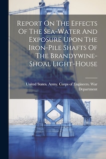 Couverture_Report On The Effects Of The Sea-water And Exposure Upon The Iron-pile Shafts Of The Brandywine-shoal Light-house