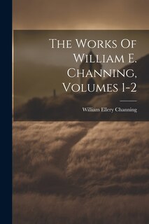 Front cover_The Works Of William E. Channing, Volumes 1-2