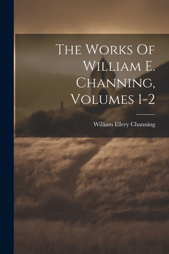 Front cover_The Works Of William E. Channing, Volumes 1-2