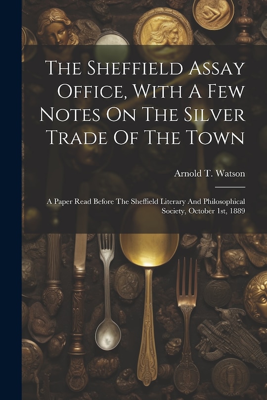 Couverture_The Sheffield Assay Office, With A Few Notes On The Silver Trade Of The Town
