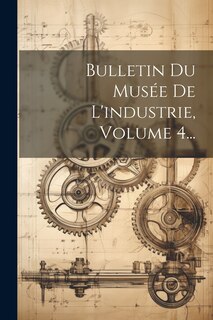 Couverture_Bulletin Du Musée De L'industrie, Volume 4...