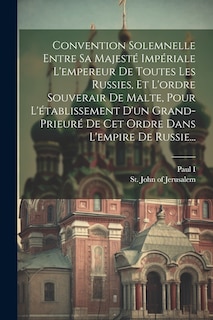 Couverture_Convention Solemnelle Entre Sa Majesté Impériale L'empereur De Toutes Les Russies, Et L'ordre Souverair De Malte, Pour L'établissement D'un Grand-prieuré De Cet Ordre Dans L'empire De Russie...